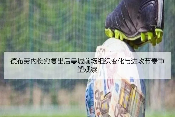 德布劳内伤愈复出后曼城前场组织变化与进攻节奏重塑观察