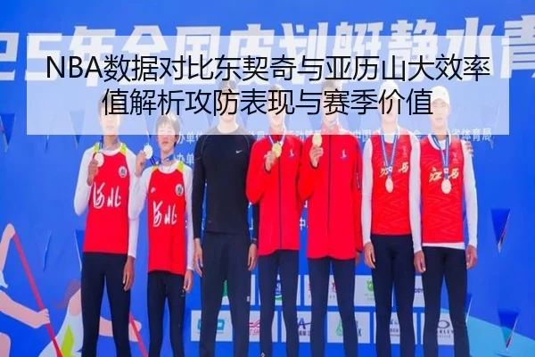 NBA数据对比东契奇与亚历山大效率值解析攻防表现与赛季价值