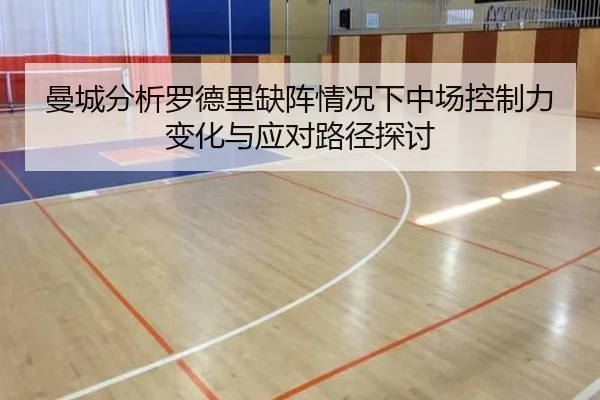 曼城分析罗德里缺阵情况下中场控制力变化与应对路径探讨