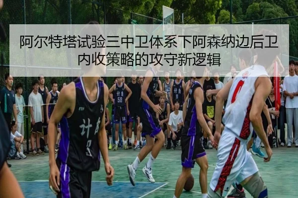 阿尔特塔试验三中卫体系下阿森纳边后卫内收策略的攻守新逻辑